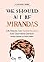 We Should All Be Mirandas by Chelsea Fairless