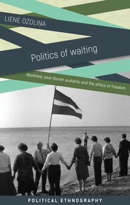 Politics of waiting: Workfare, post-Soviet austerity and the ethics of freedom (Political Ethnography)
