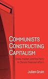 Communists constructing capitalism: State, market, and the Party in China’s financial reform (Alternative Sinology)