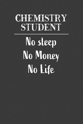 Chemistry Student No Sleep No Money No Life: Nice Notebook For Chemistry Students