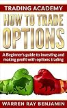 How to trade Options: A Beginner's guide to investing and making profit with options trading (How to trade options series Book 1) How to trade Options: A Beginner's guide to investing and making profit with options trading (How to trade options series Book 1)
