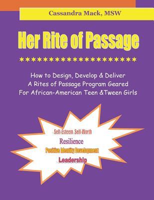 Her Rite of Passage: How To Design, Develop and Deliver A Rites of Passage Program Geared for African-American Teen and Tween Girls