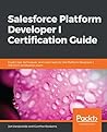 Salesforce Platform Developer I Certification Guide: Expert tips, techniques, and mock tests for the Platform Developer I (DEV501) certification exam Salesforce Platform Developer I Certification Guide: Expert tips, techniques, and mock tests for the Platform Developer I (DEV501) certification exam