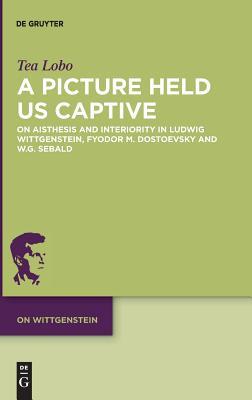 A Picture Held Us Captive: On Aisthesis and Interiority in Ludwig Wittgenstein, Fyodor M. Dostoevsky and W.G. Sebald (On Wittgenstein, 6)