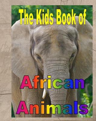 The Kids Book of African Animals: Children's Book of Animals from Africa Colorful Pages to Read for Kids Boys Girls Child Fun Reading Material for Young Readers Who Love Nature and Wild Animals Elephants Giraffes