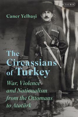 The Circassians of Turkey: War, Violence and Nationalism from the Ottomans to Atatürk (Hardcover)