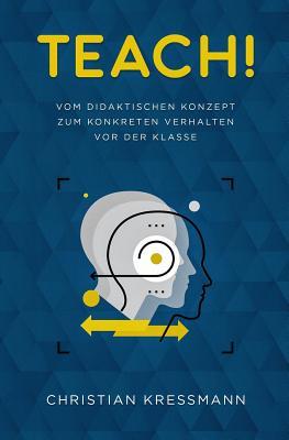 Teach!: Vom didaktischen Konzept zum Konkreten Verhalten vor der Klasse (German Edition)