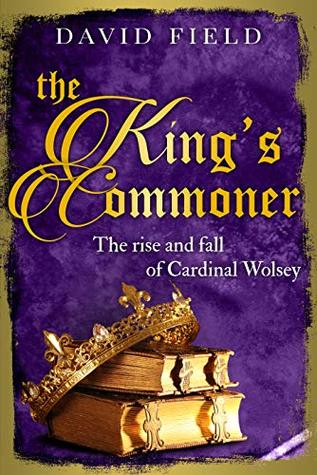 The King's Commoner: The rise and fall of Cardinal Wolsey (The Tudor Saga #2)