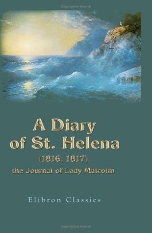 A Diary of St. Helena (1816, 1817): The Journal of Lady Malcolm