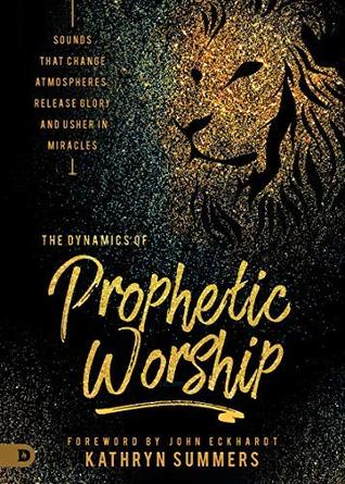 The Dynamics of Prophetic Worship: Sounds that Change Atmospheres, Release Glory, and Usher in Miracles (Kindle Edition)
