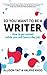 So You Want To Be A Writer: How to get started (while you still have a day job)