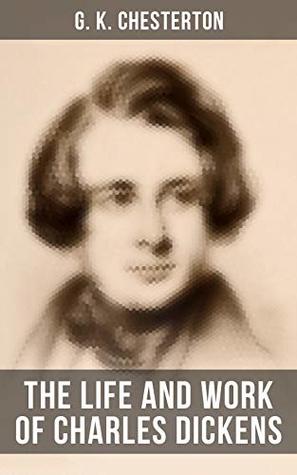 The Life and Work of Charles Dickens: Critical Study, Biography, Appreciations & Criticisms of the Works by Charles Dickens