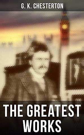 The Greatest Works of G. K. Chesterton: Autobiography, Father Brown Mysteries, The Napoleon of Notting Hill….