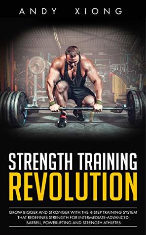 Strength Training Revolution: Grow Bigger and Stronger with the 4-Step Training System that Redefines Strength for Intermediate-Advanced Barbell, Powerlifting and Strength Athletes