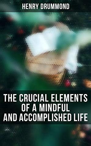 The Crucial Elements of a Mindful and Accomplished Life: The Three Elements of a Complete Life; Natural Law in the Spiritual World; Love, the Greatest Thing in the World; Eternal Life...