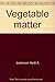 Vegetable matter