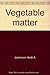 Vegetable matter