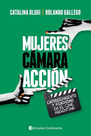 Mujeres, cámara, acción. Empoderamiento y feminismo en el cine argentino