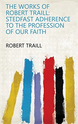 The Works of Robert Traill: Stedfast adherence to the profession of our faith