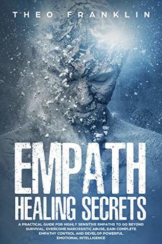 Empath Healing Secrets: A Practical Guide For Highly Sensitive Empaths To Go Beyond Survival, Overcome Narcissistic Abuse, Gain Complete Empathy Control and Develop Powerful Emotional Intelligence (Kindle Edition)
