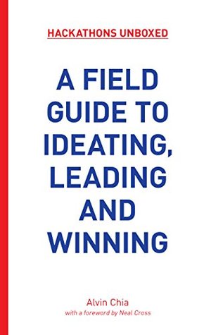 Hackathons Unboxed: A Field Guide to Ideating, Leading and Winning (Paperback)