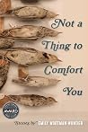 Not a Thing to Comfort You (Iowa Short Fiction Award) Not a Thing to Comfort You (Iowa Short Fiction Award)