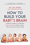 How to Build Your Baby's Brain: A Parent's Guide to Using New Gene Science to Raise a Smart, Secure, and Successful Child