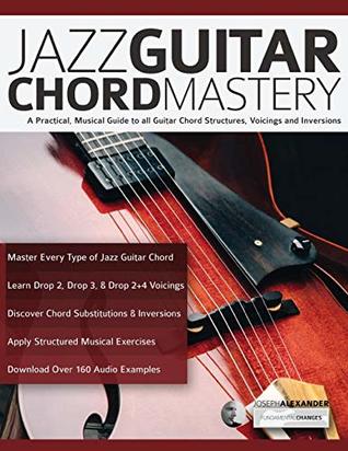 Jazz Guitar Chord Mastery: A Practical, Musical Guide to All Guitar Chord Structures, Voicings and Inversions
