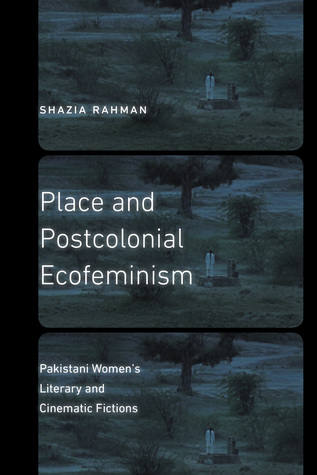 Place and Postcolonial Ecofeminism: Pakistani Women's Literary and Cinematic Fictions (Expanding Frontiers: Interdisciplinary Approaches to Studies of Women, Gender, and Sexuality)