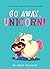 Go Away, Unicorn! by Emily Mullock