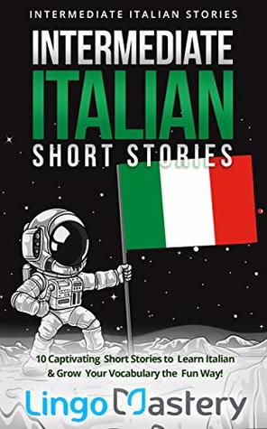 Intermediate Italian Short Stories: 10 Captivating Short Stories to Learn Italian & Grow Your Vocabulary the Fun Way! (Intermediate Italian Stories) (Italian Edition)