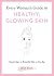 Every Woman's Guide to Healthy, Glowing Skin: Simple Steps to Beautiful Skin at Any Age