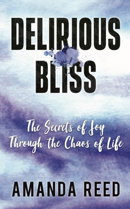 Delirious Bliss: The Secrets of Joy Through the Chaos of Life