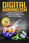 Digital Minimalism: Choose a Focused Life and Live Better with Less Technology