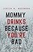 Mommy Drinks Because You're Bad