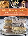 Miso, Tempeh, Natto & Other Tasty Ferments: A Step-by-Step Guide to Fermenting Grains and Beans