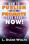 How to Publish and Promote Your Book Now! by L. Diane Wolfe