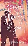 Seven Shades of You by A.M. Johnson