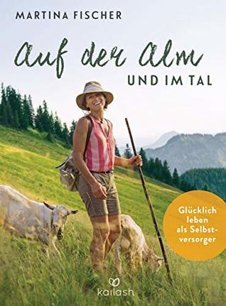 Auf der Alm und im Tal: Glücklich leben als Selbstversorger (German Edition)