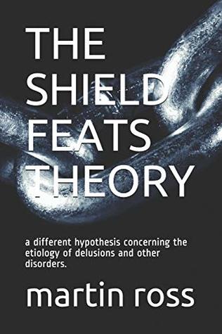 THE SHIELD FEATS THEORY: a different hypothesis concerning the etiology of delusions and other disorders. (Paperback)