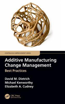 Additive Manufacturing Change Management: Best Practices (Continuous Improvement Series)