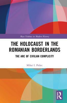 The Holocaust in the Romanian Borderlands: The Arc of Civilian Complicity The Holocaust in the Romanian Borderlands: The Arc of Civilian Complicity