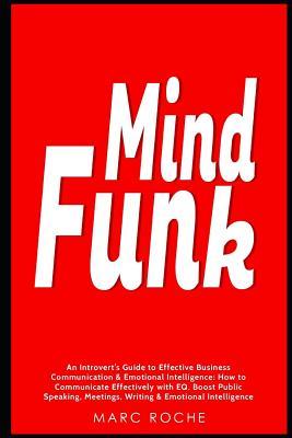 Mind Funk: An Introvert’s Guide to Effective Business Communication & Emotional Intelligence: How to Communicate Effectively with EQ. Boost Public Speaking, Meetings, Writing & Emotional Intelligence
