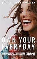 Own Your Everyday:  Overcome the Pressure to Prove and Show Up for What You Were Made to Do