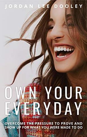 Own Your Everyday:  Overcome the Pressure to Prove and Show Up for What You Were Made to Do