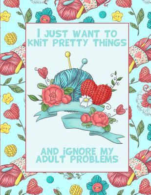 I just want to knit pretty things and ignore my adult problems: : a versatile knitting project notebook for designing patterns and sketching ideas. ... blank for notes and drawing on the other.