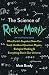 The Science of Rick and Morty: What Earth’s Stupidest Show Can Teach Us About Quantum Physics, Biological Hacking and Everything Else In Our Universe (An Unofficial Guide)