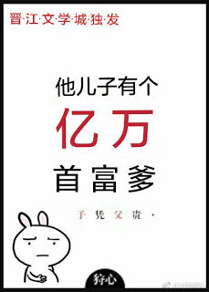 His Son Has a Richest Billionaires Dad [他儿子有个亿万首富爹]