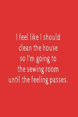 I Feel Like I Should Clean The House So I'm Going To The Sewing Room Until The Feeling Passes.: Blank Lined Journal To Write In