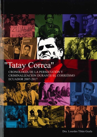 Tatay Correa: Cronología de la persecución y criminalización durante el correísmo. Ecuador 2007-2017